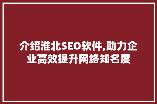 介绍淮北SEO软件,助力企业高效提升网络知名度 网站优化