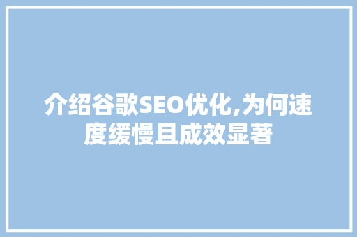 介绍谷歌SEO优化,为何速度缓慢且成效显著 seo技术