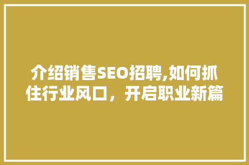 介绍销售SEO招聘,如何抓住行业风口，开启职业新篇章