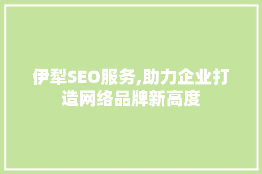 伊犁SEO服务,助力企业打造网络品牌新高度 小程序开发