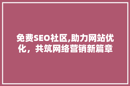 免费SEO社区,助力网站优化，共筑网络营销新篇章