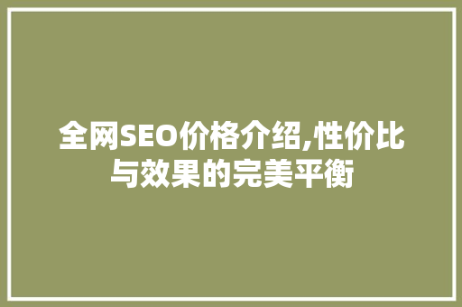全网SEO价格介绍,性价比与效果的完美平衡