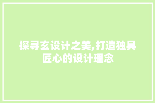 探寻玄设计之美,打造独具匠心的设计理念 探寻玄设计之美,打造独具匠心的设计理念 百度算法