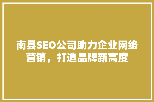 南县SEO公司助力企业网络营销，打造品牌新高度