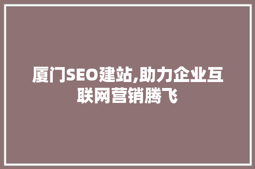 厦门SEO建站,助力企业互联网营销腾飞