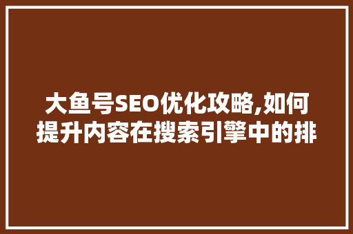 大鱼号SEO优化攻略,如何提升内容在搜索引擎中的排名