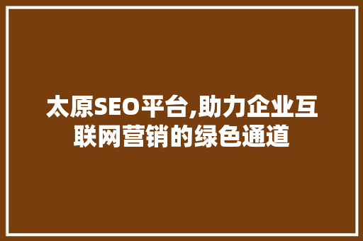 太原SEO平台,助力企业互联网营销的绿色通道