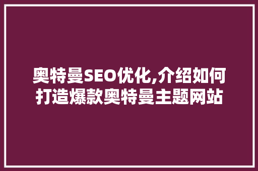 奥特曼SEO优化,介绍如何打造爆款奥特曼主题网站