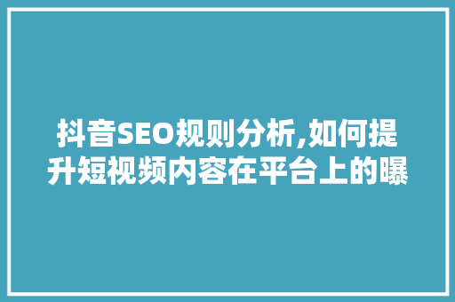 抖音SEO规则分析,如何提升短视频内容在平台上的曝光率 seo技术