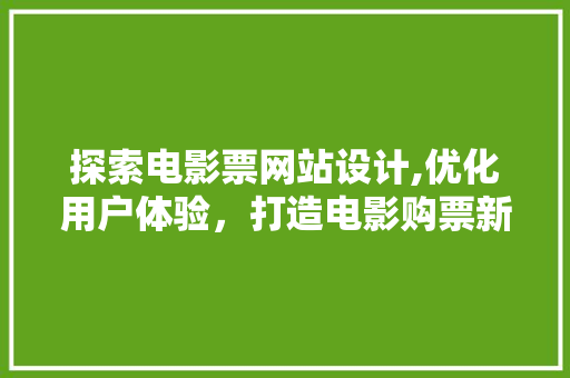 探索电影票网站设计,优化用户体验，打造电影购票新体验