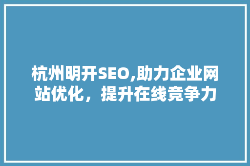 杭州明开SEO,助力企业网站优化，提升在线竞争力 英文谷歌算法