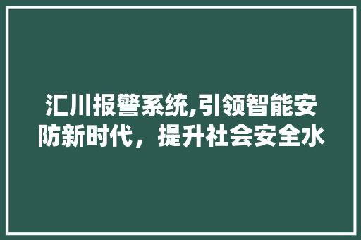 汇川报警系统,引领智能安防新时代，提升社会安全水平