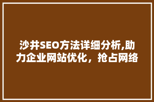 沙井SEO方法详细分析,助力企业网站优化，抢占网络市场先机