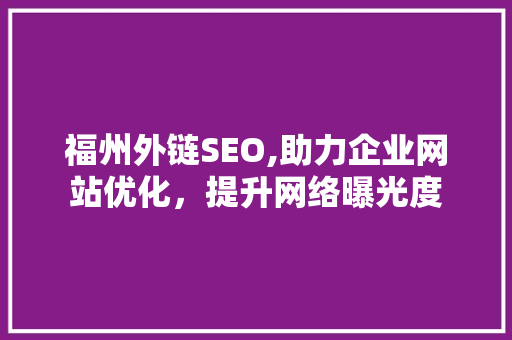 福州外链SEO,助力企业网站优化，提升网络曝光度 英文谷歌算法