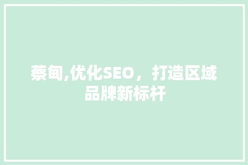 蔡甸,优化SEO，打造区域品牌新标杆