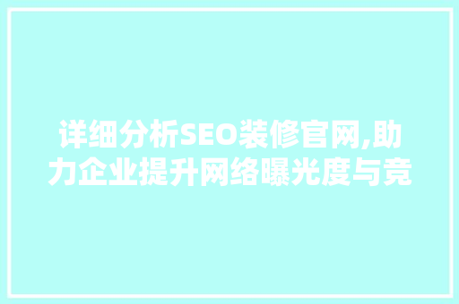 详细分析SEO装修官网,助力企业提升网络曝光度与竞争力