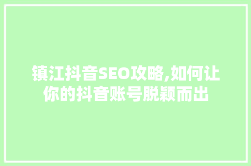 镇江抖音SEO攻略,如何让你的抖音账号脱颖而出