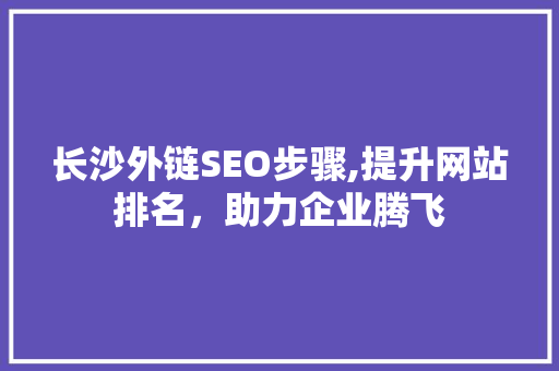 长沙外链SEO步骤,提升网站排名，助力企业腾飞 小程序开发