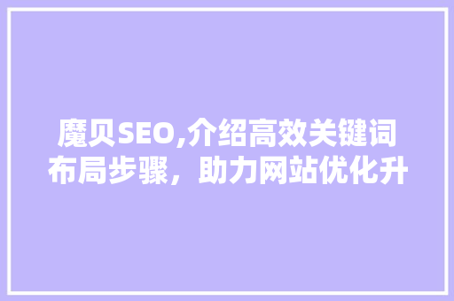 魔贝SEO,介绍高效关键词布局步骤，助力网站优化升级