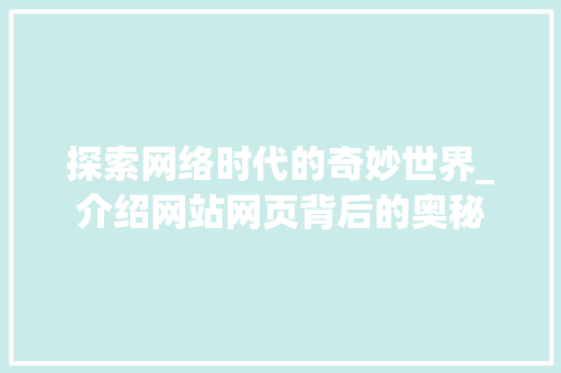 探索网络时代的奇妙世界_介绍网站网页背后的奥秘 探索网络时代的奇妙世界_介绍网站网页背后的奥秘 搜狗优化