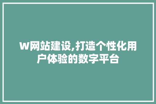 W网站建设,打造个性化用户体验的数字平台
