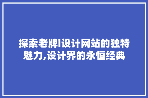 探索老牌i设计网站的独特魅力,设计界的永恒经典 探索老牌i设计网站的独特魅力,设计界的永恒经典 小程序开发