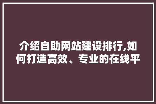 介绍自助网站建设排行,如何打造高效、专业的在线平台
