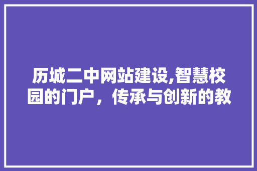 历城二中网站建设,智慧校园的门户，传承与创新的教育新篇章 百度算法