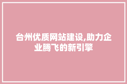 台州优质网站建设,助力企业腾飞的新引擎