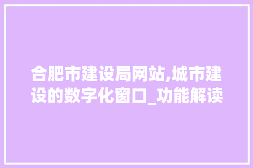 合肥市建设局网站,城市建设的数字化窗口_功能解读与未来展望