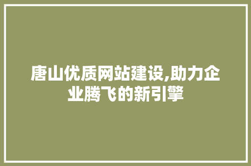 唐山优质网站建设,助力企业腾飞的新引擎 网站优化