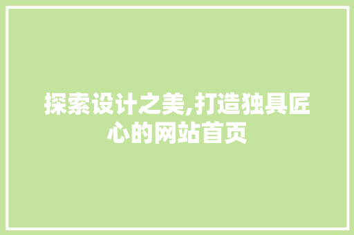 探索设计之美,打造独具匠心的网站首页 探索设计之美,打造独具匠心的网站首页 网站开发