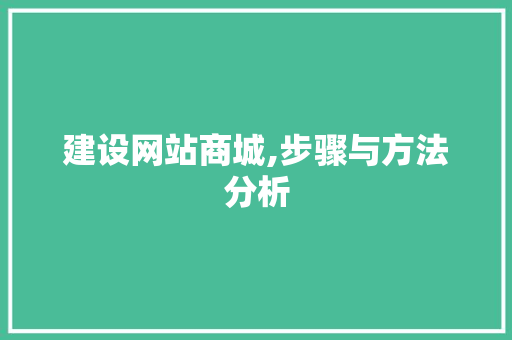 建设网站商城,步骤与方法分析