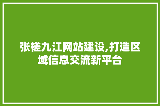 张槎九江网站建设,打造区域信息交流新平台 360搜优化