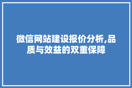 微信网站建设报价分析,品质与效益的双重保障