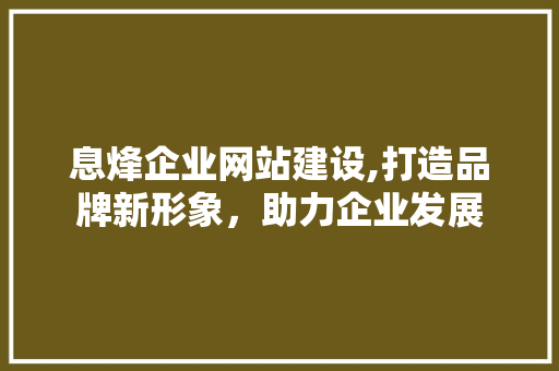 息烽企业网站建设,打造品牌新形象，助力企业发展