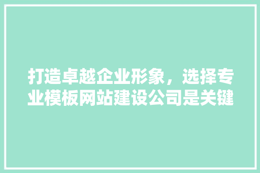 打造卓越企业形象，选择专业模板网站建设公司是关键