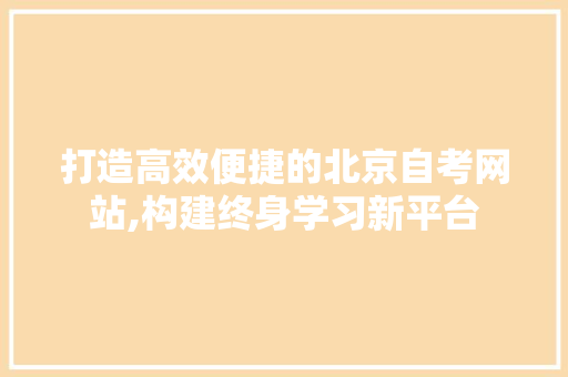 打造高效便捷的北京自考网站,构建终身学习新平台