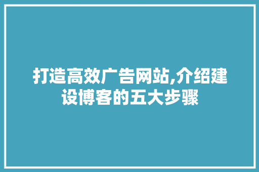 打造高效广告网站,介绍建设博客的五大步骤