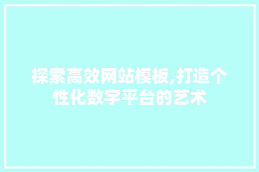 探索高效网站模板,打造个性化数字平台的艺术 探索高效网站模板,打造个性化数字平台的艺术 百度算法
