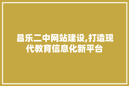 昌乐二中网站建设,打造现代教育信息化新平台