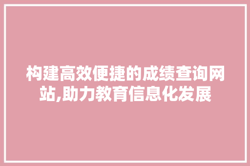 构建高效便捷的成绩查询网站,助力教育信息化发展