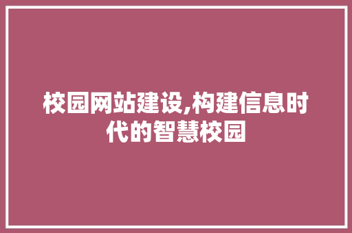校园网站建设,构建信息时代的智慧校园