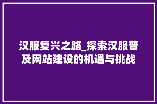 汉服复兴之路_探索汉服普及网站建设的机遇与挑战