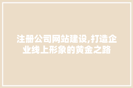 注册公司网站建设,打造企业线上形象的黄金之路