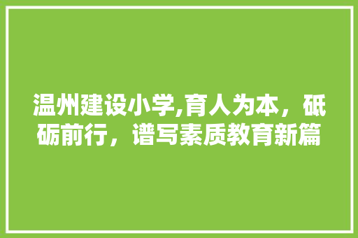 温州建设小学,育人为本，砥砺前行，谱写素质教育新篇章