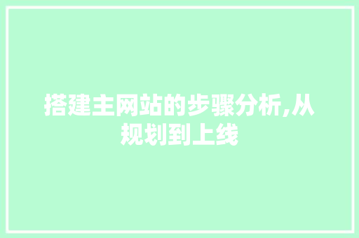 搭建主网站的步骤分析,从规划到上线 搭建主网站的步骤分析,从规划到上线 AI技术学习