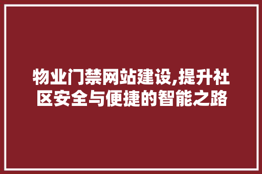 物业门禁网站建设,提升社区安全与便捷的智能之路 360搜优化