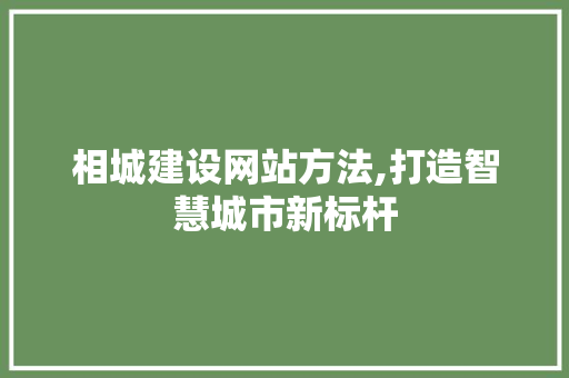 相城建设网站方法,打造智慧城市新标杆 网站优化