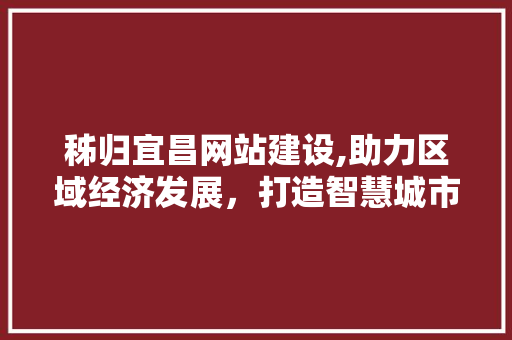 秭归宜昌网站建设,助力区域经济发展，打造智慧城市新篇章 小程序开发